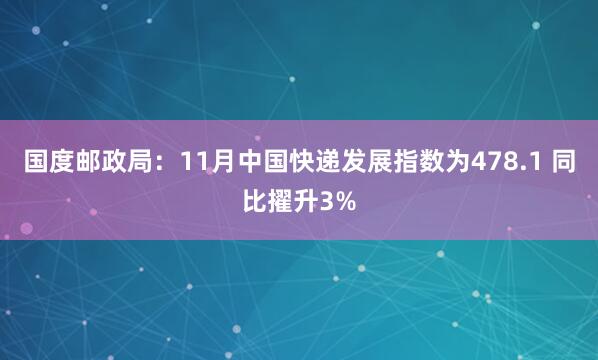 国度邮政局：11月中国快递发展指数为478.1 同比擢升3%